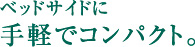 ベッドサイドに手軽でコンパクト。